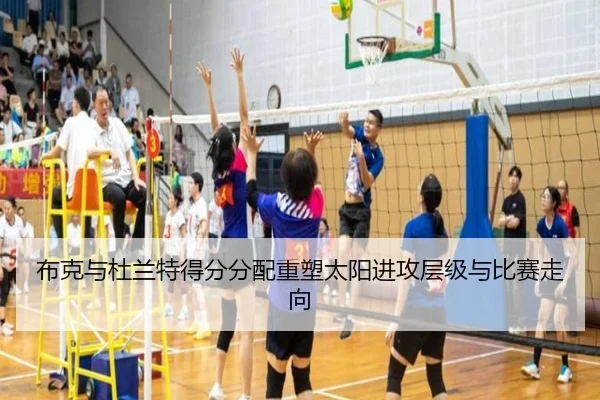 布克与杜兰特得分分配重塑太阳进攻层级与比赛走向