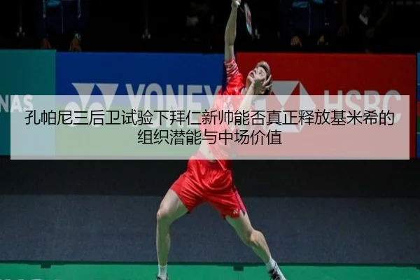 孔帕尼三后卫试验下拜仁新帅能否真正释放基米希的组织潜能与中场价值