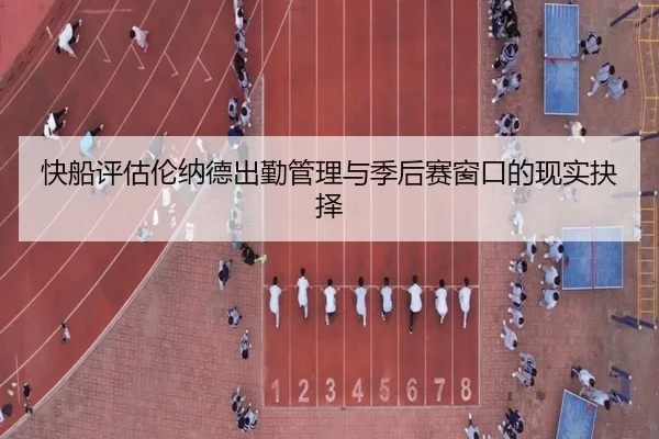 快船评估伦纳德出勤管理与季后赛窗口的现实抉择