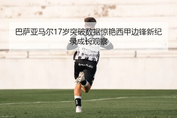 巴萨亚马尔17岁突破数据惊艳西甲边锋新纪录成长观察