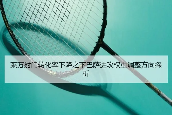 莱万射门转化率下降之下巴萨进攻权重调整方向探析