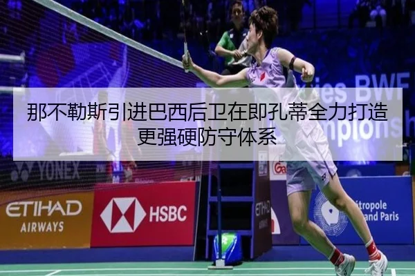 那不勒斯引进巴西后卫在即孔蒂全力打造更强硬防守体系